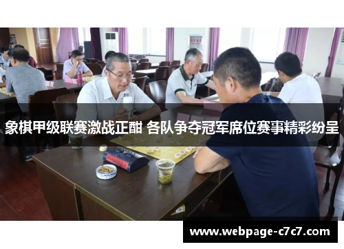 象棋甲级联赛激战正酣 各队争夺冠军席位赛事精彩纷呈
